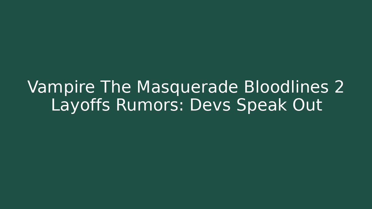 Vampire The Masquerade Bloodlines 2 Layoffs Rumors: Devs Speak Out