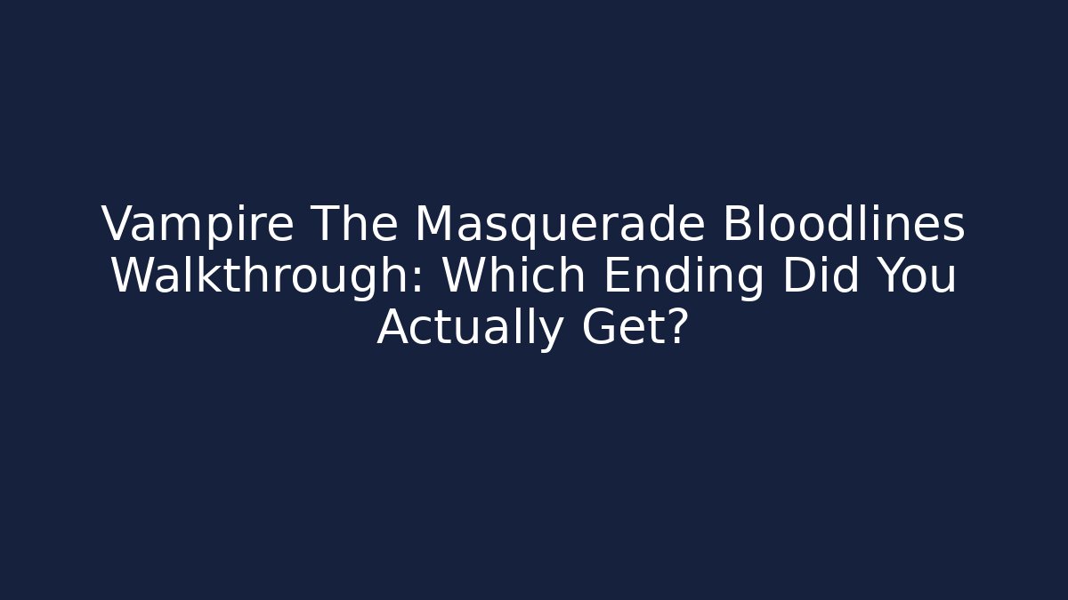 Vampire The Masquerade Bloodlines Walkthrough: Which Ending Did You Actually Get?