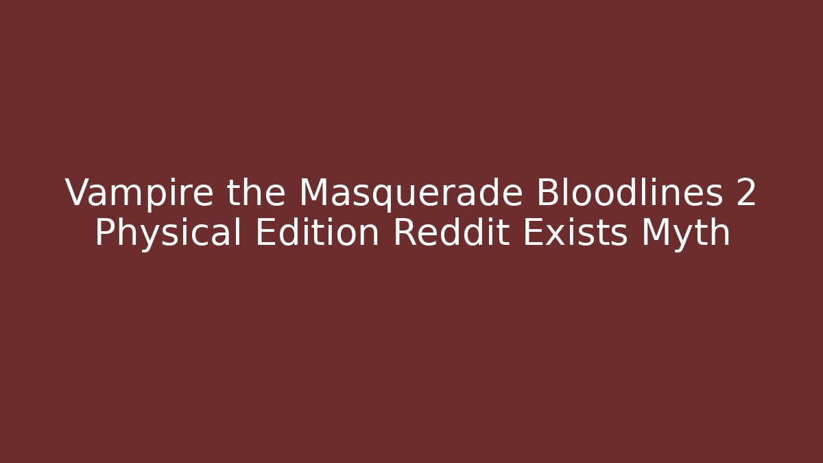 Vampire the Masquerade Bloodlines 2 Physical Edition Reddit Exists Myth