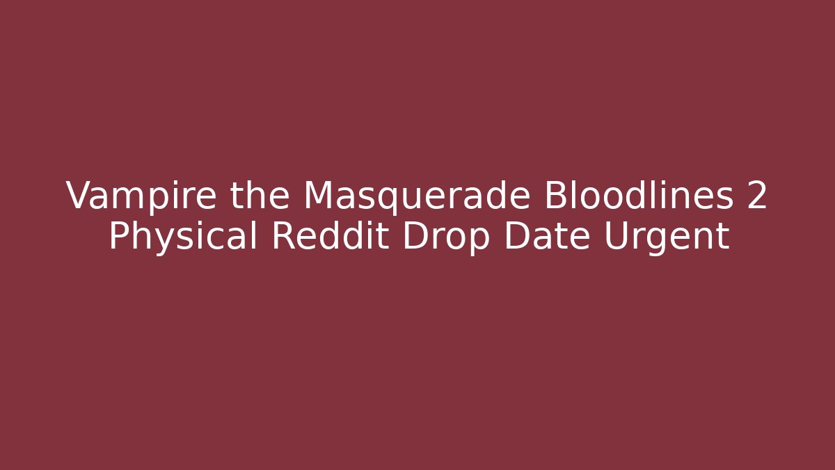 Vampire the Masquerade Bloodlines 2 Physical Reddit Drop Date Urgent - Create More Assets
