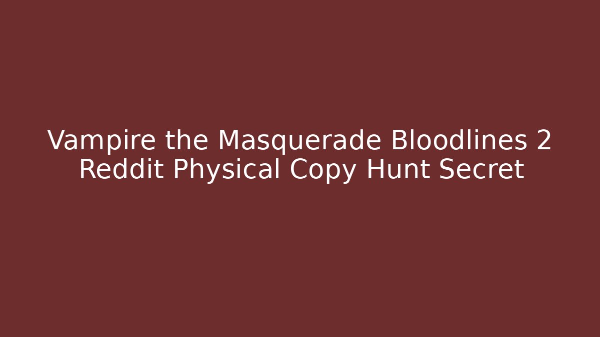Vampire the Masquerade Bloodlines 2 Reddit Physical Copy Hunt Secret