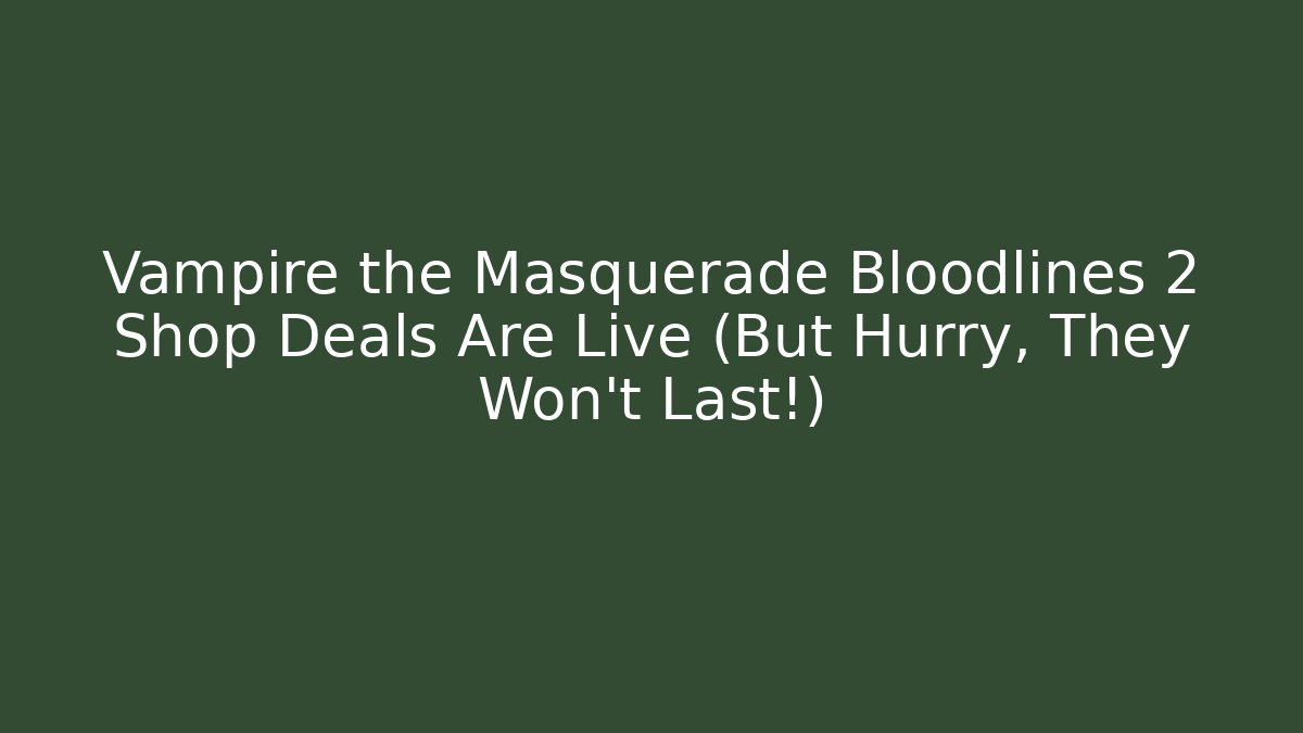 Vampire the Masquerade Bloodlines 2 Shop Deals Are Live (But Hurry, They Won’t Last!)