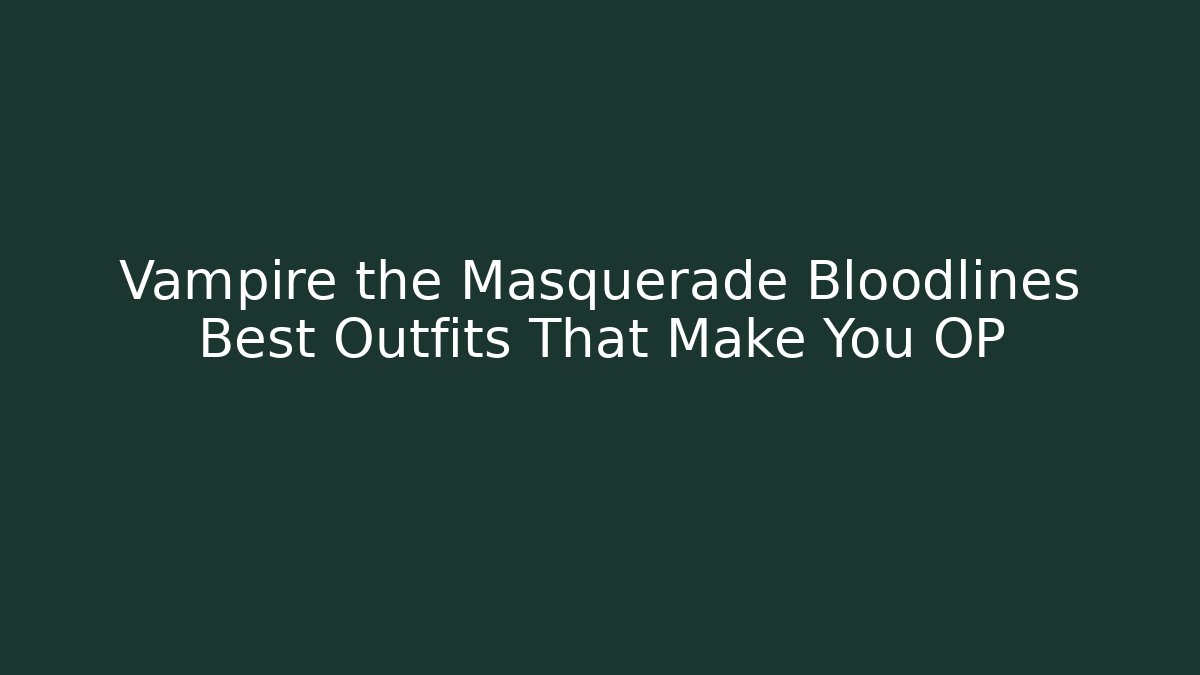 Vampire the Masquerade Bloodlines Best Outfits That Make You OP
