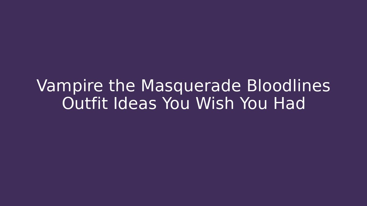 Vampire the Masquerade Bloodlines Outfit Ideas You Wish You Had