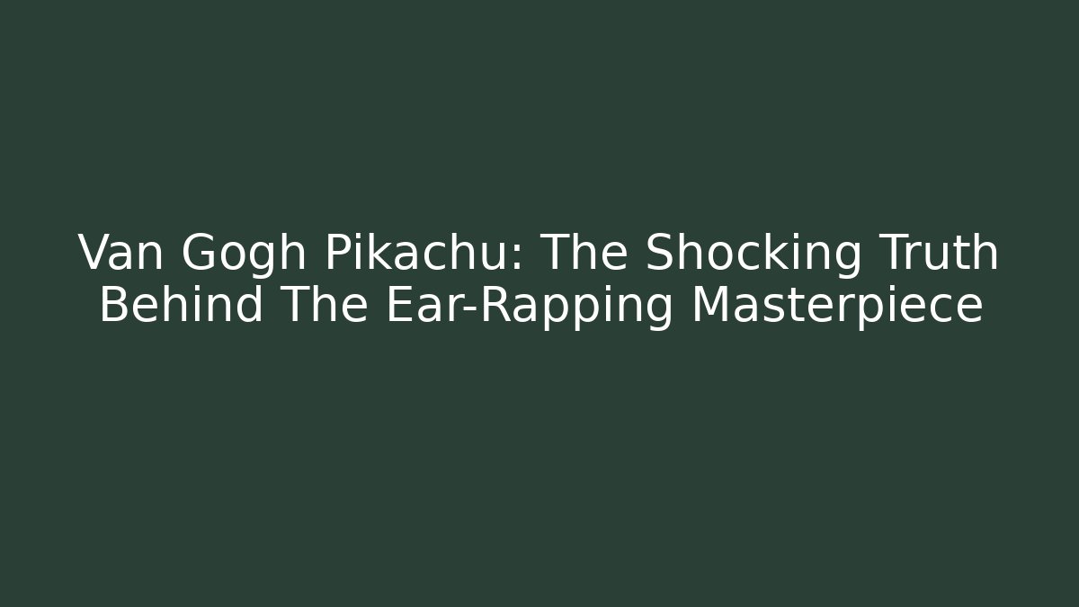 Van Gogh Pikachu: The Shocking Truth Behind The Ear-Rapping Masterpiece