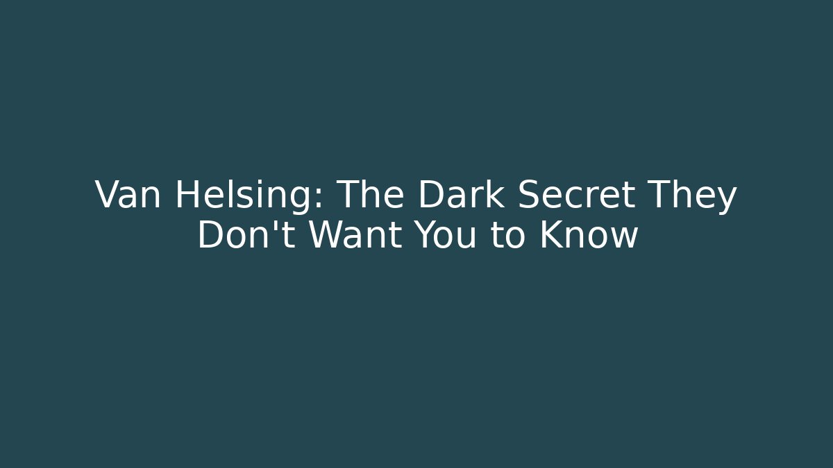 Van Helsing: The Dark Secret They Don’t Want You to Know
