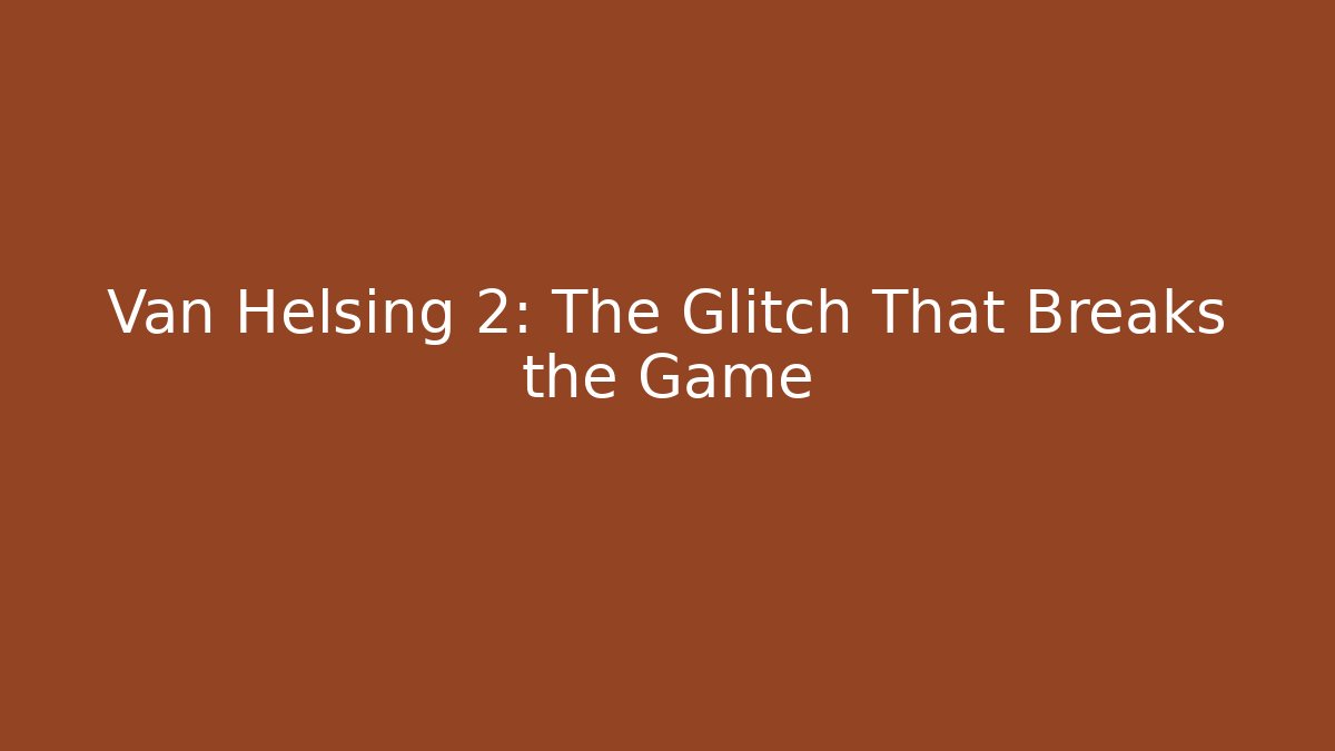 Van Helsing 2: The Glitch That Breaks the Game - Create More Assets