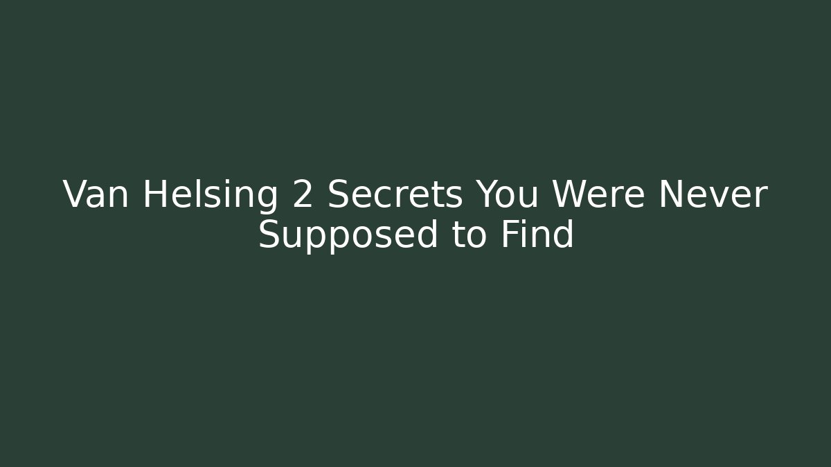 Van Helsing 2 Secrets You Were Never Supposed to Find