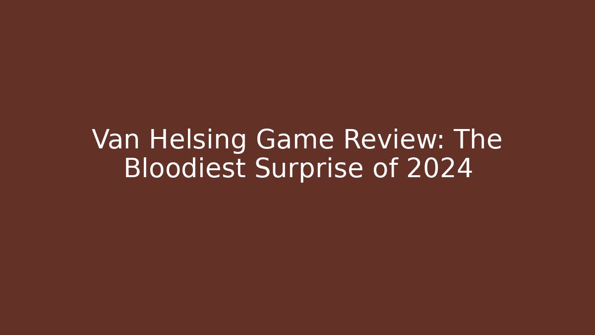 Van Helsing Game Review: The Bloodiest Surprise of 2024