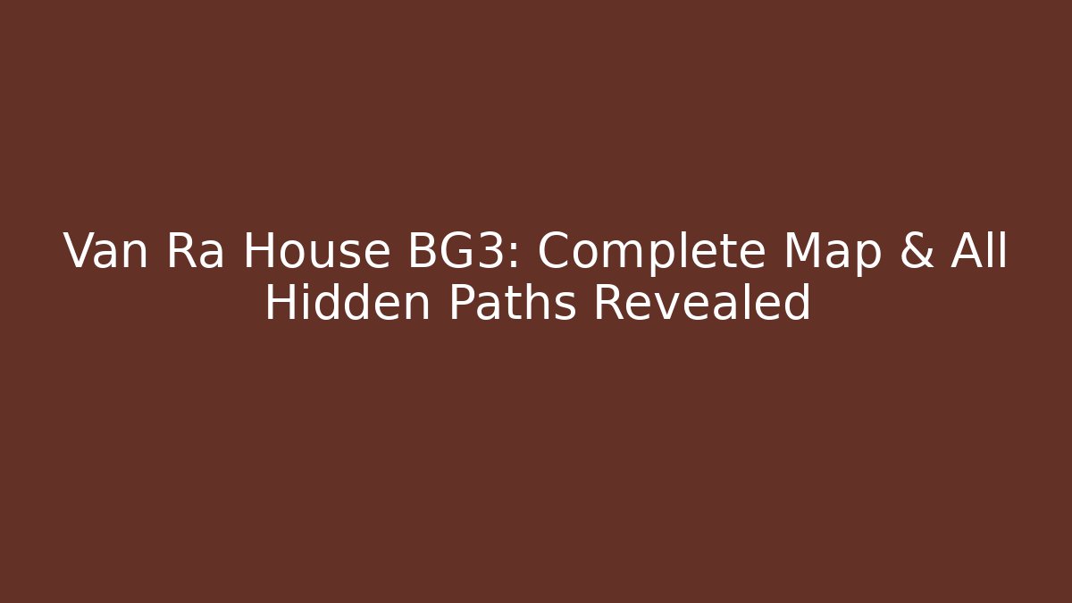 Van Ra House BG3: Complete Map & All Hidden Paths Revealed