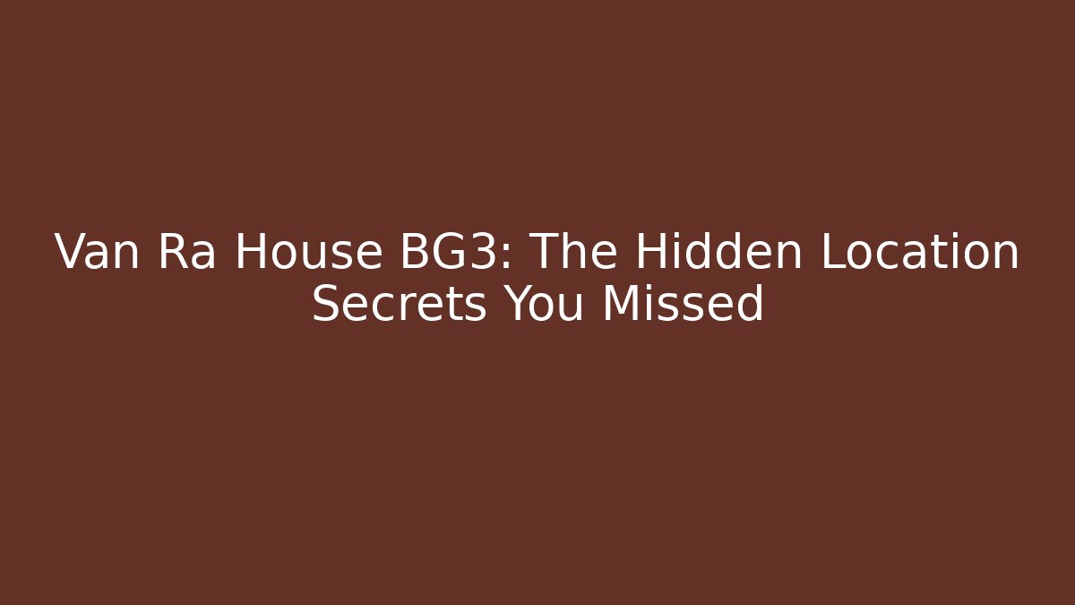 Van Ra House BG3: The Hidden Location Secrets You Missed