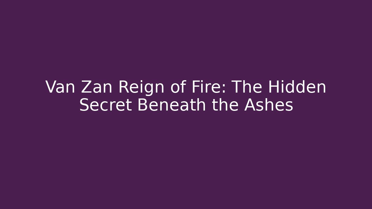 Van Zan Reign of Fire: The Hidden Secret Beneath the Ashes