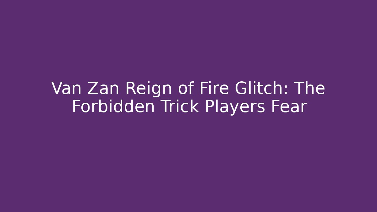 Van Zan Reign of Fire Glitch: The Forbidden Trick Players Fear