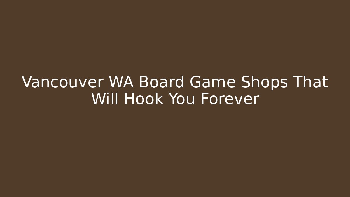 Vancouver WA Board Game Shops That Will Hook You Forever
