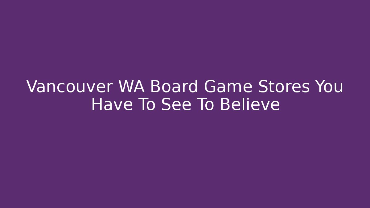 Vancouver WA Board Game Stores You Have To See To Believe