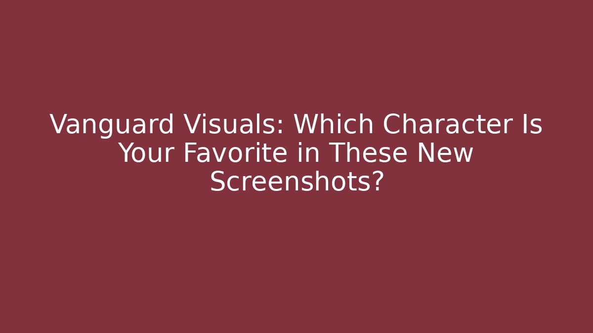 Vanguard Visuals: Which Character Is Your Favorite in These New Screenshots? - Create More Assets