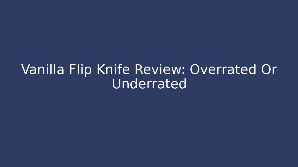 Vanilla Flip Knife Review: Overrated Or Underrated