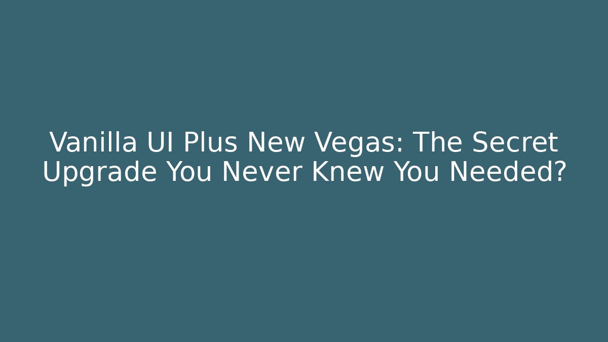 Vanilla UI Plus New Vegas: The Secret Upgrade You Never Knew You Needed?