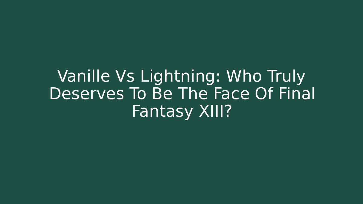Vanille Vs Lightning: Who Truly Deserves To Be The Face Of Final Fantasy XIII?