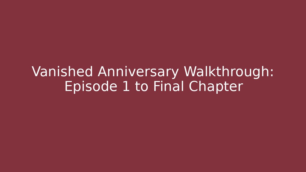 Vanished Anniversary Walkthrough: Episode 1 to Final Chapter