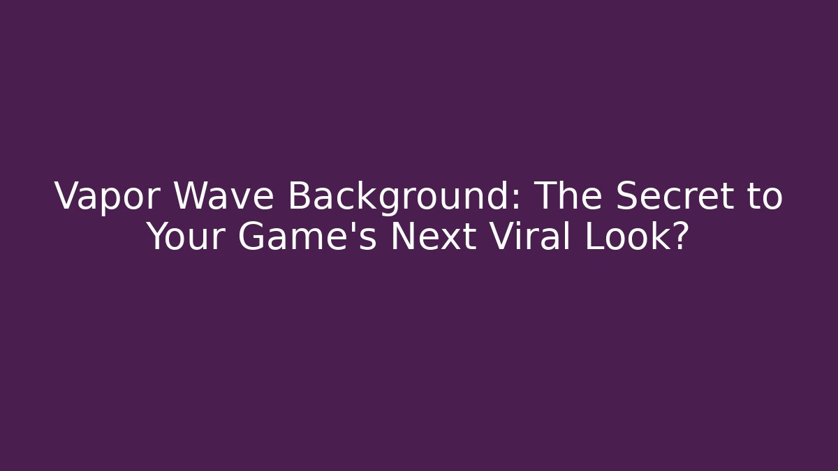 Vapor Wave Background: The Secret to Your Game’s Next Viral Look?