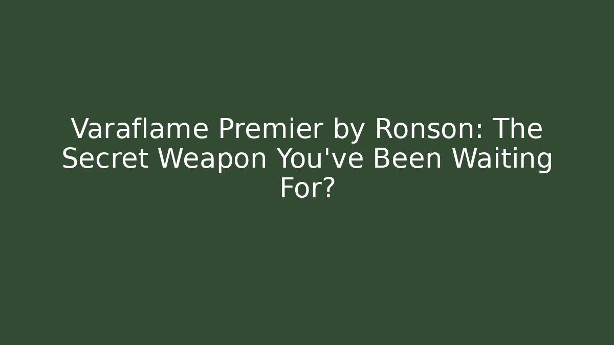 Varaflame Premier by Ronson: The Secret Weapon You’ve Been Waiting For?