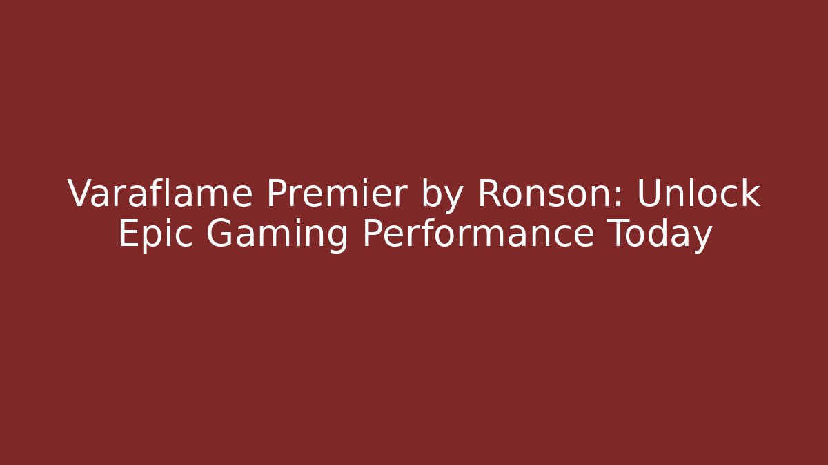 Varaflame Premier by Ronson: Unlock Epic Gaming Performance Today