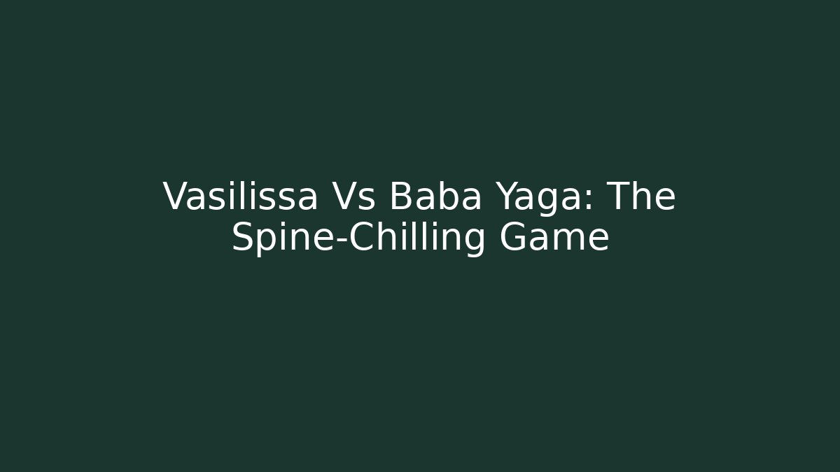 Vasilissa Vs Baba Yaga: The Spine-Chilling Game