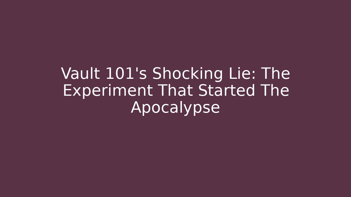 Vault 101's Shocking Lie: The Experiment That Started The Apocalypse