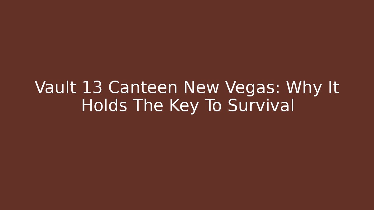 Vault 13 Canteen New Vegas: Why It Holds The Key To Survival