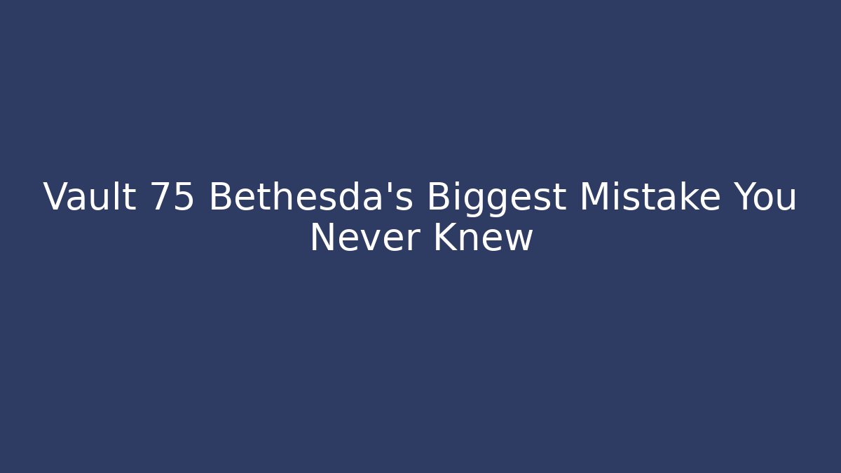 Vault 75 Bethesda's Biggest Mistake You Never Knew