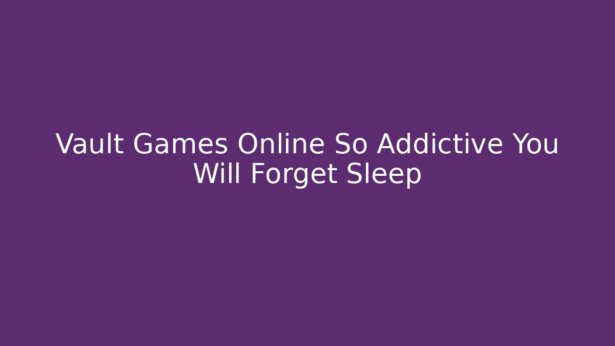 Vault Games Online So Addictive You Will Forget Sleep