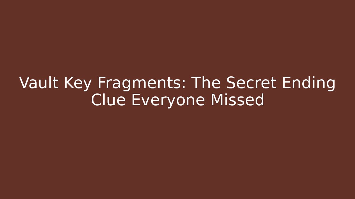 Vault Key Fragments: The Secret Ending Clue Everyone Missed