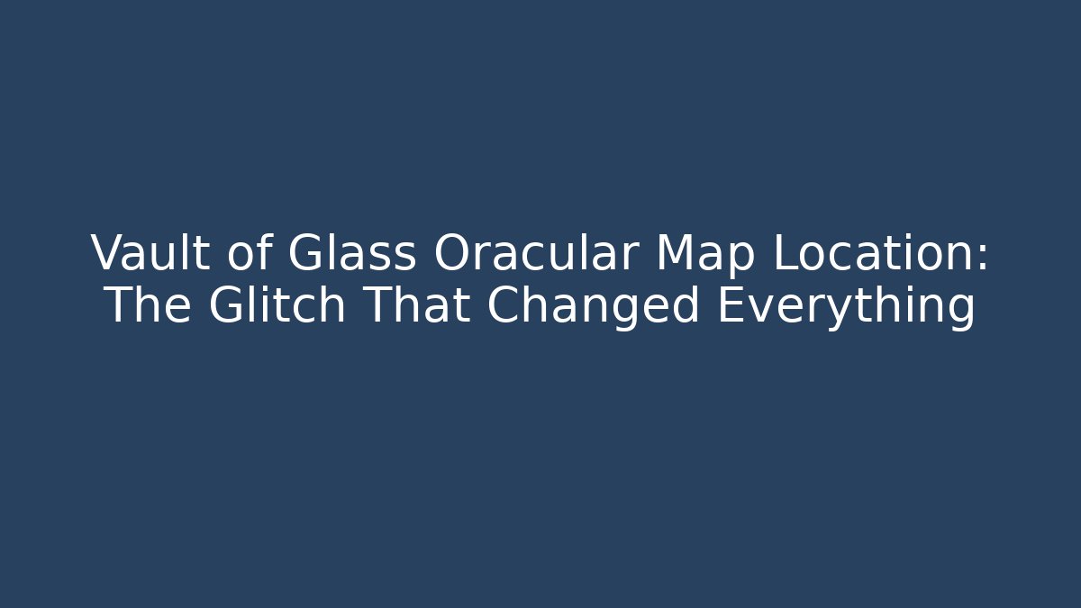 Vault of Glass Oracular Map Location: The Glitch That Changed Everything