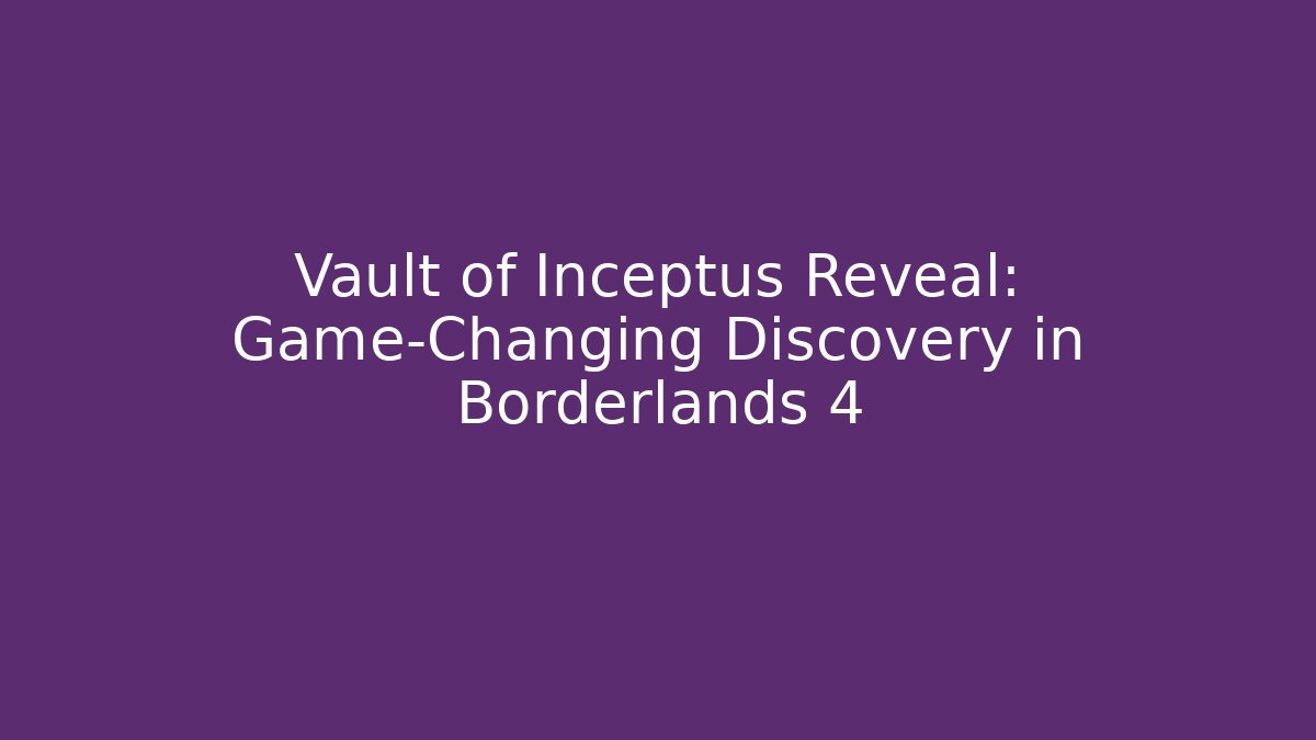 Vault of Inceptus Reveal: Game-Changing Discovery in Borderlands 4