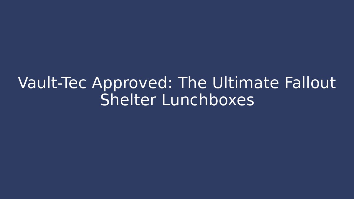 Vault-Tec Approved: The Ultimate Fallout Shelter Lunchboxes