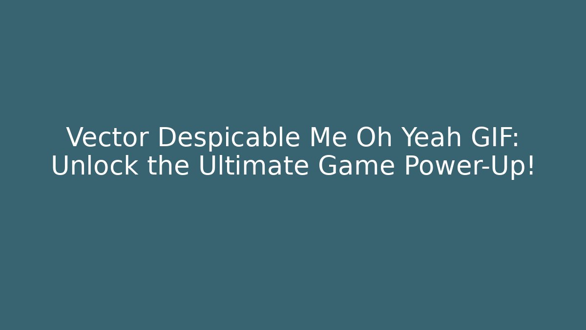 Vector Despicable Me Oh Yeah GIF: Unlock the Ultimate Game Power-Up!