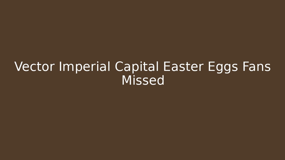 Vector Imperial Capital Easter Eggs Fans Missed