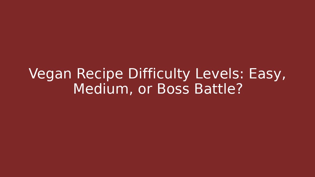 Vegan Recipe Difficulty Levels: Easy, Medium, or Boss Battle? - Create More Assets