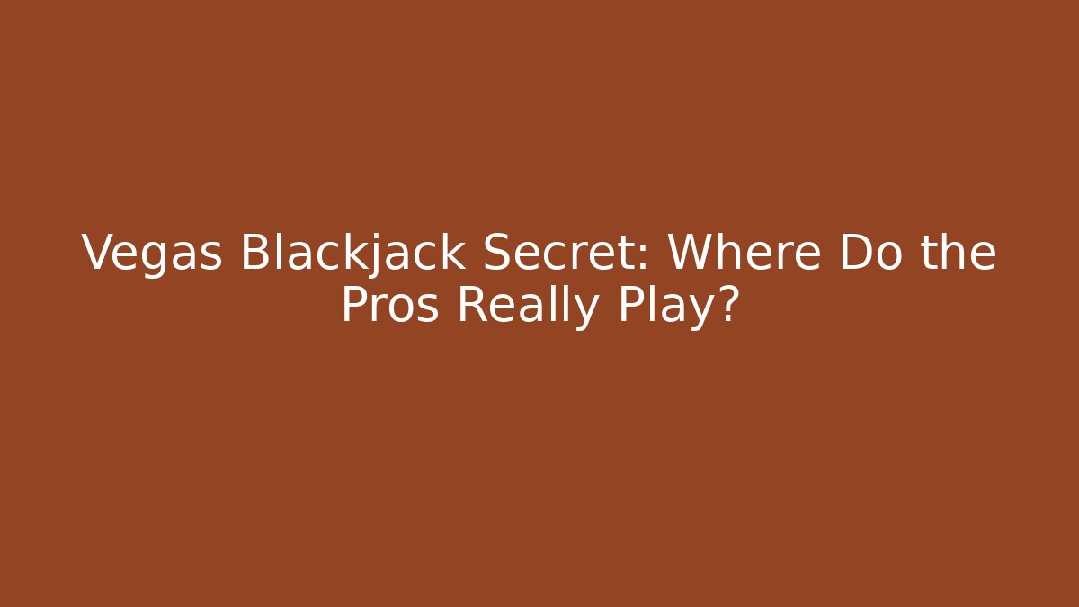 Vegas Blackjack Secret: Where Do the Pros Really Play?