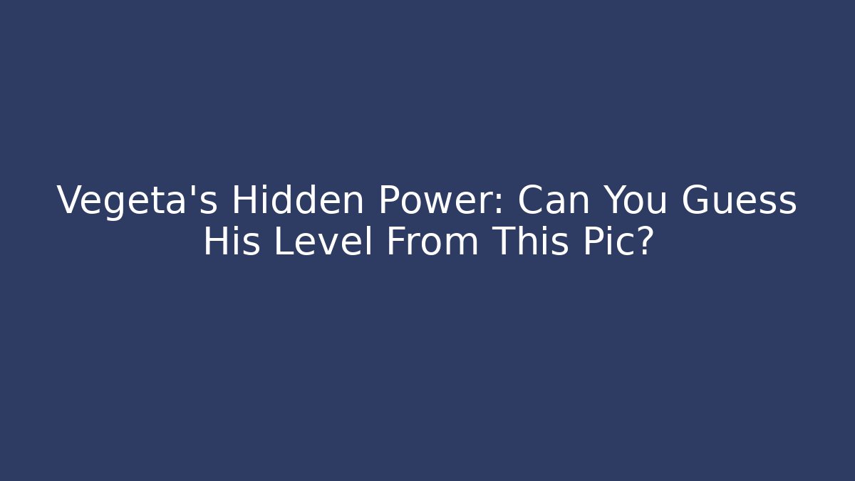 Vegeta's Hidden Power: Can You Guess His Level From This Pic?