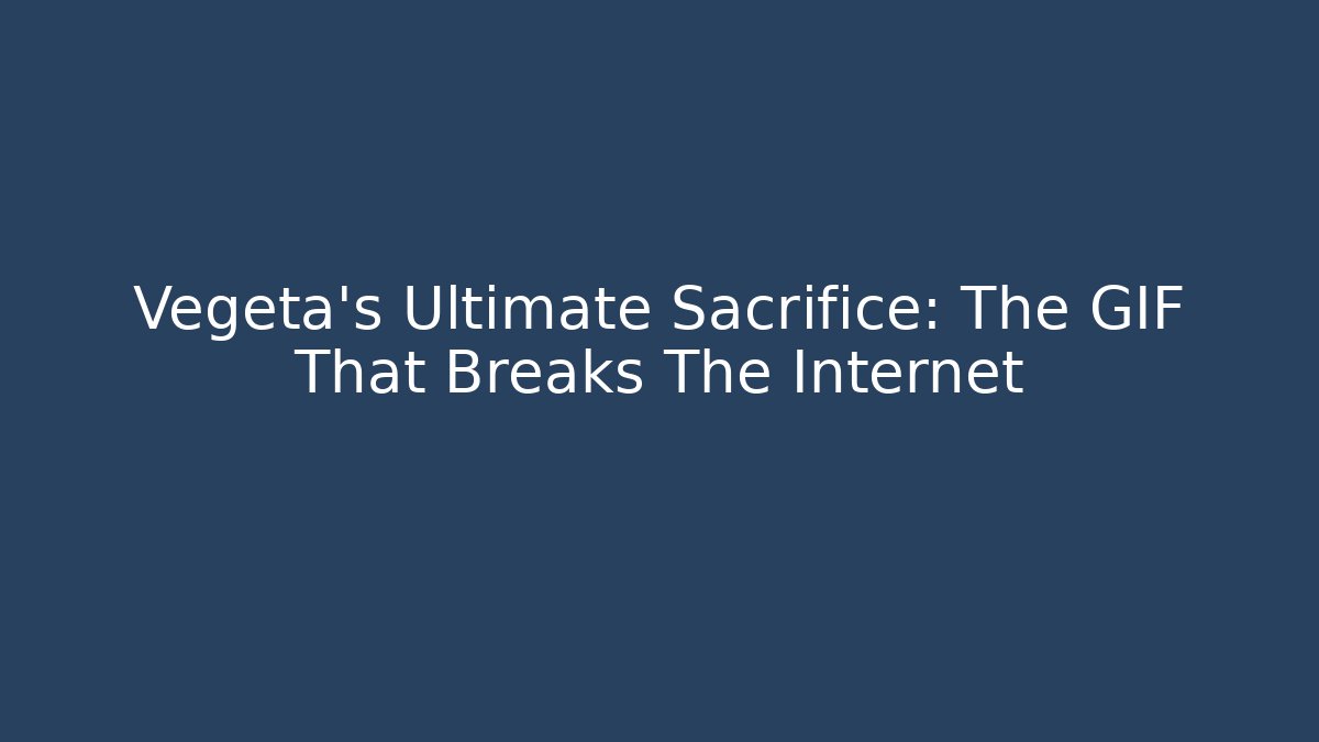 Vegeta's Ultimate Sacrifice: The GIF That Breaks The Internet