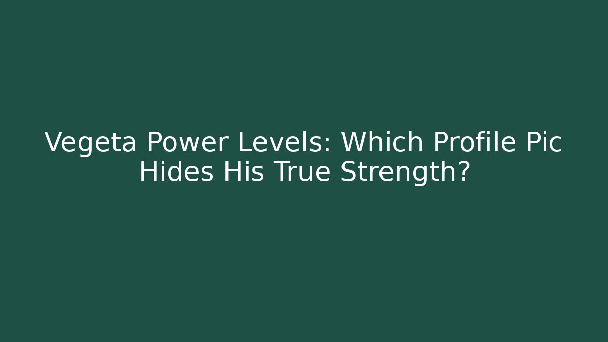 Vegeta Power Levels: Which Profile Pic Hides His True Strength?