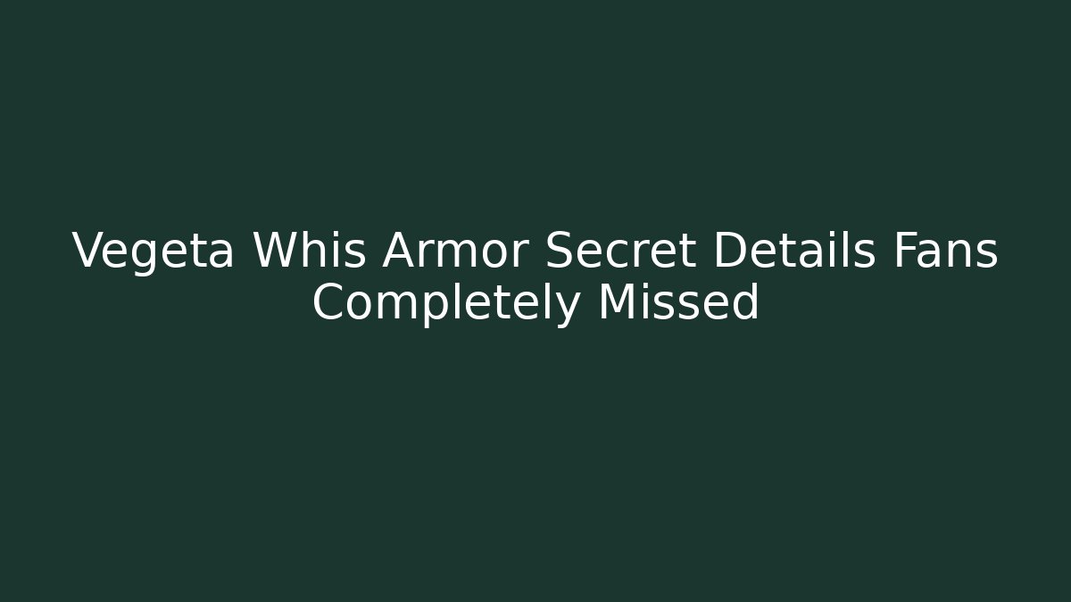 Vegeta Whis Armor Secret Details Fans Completely Missed