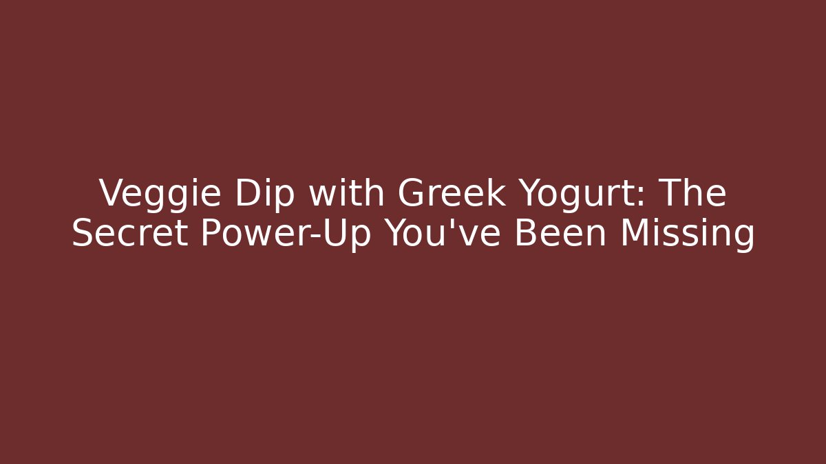 Veggie Dip with Greek Yogurt: The Secret Power-Up You’ve Been Missing
