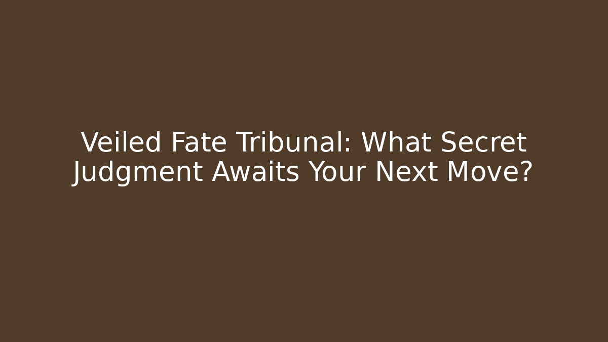 Veiled Fate Tribunal: What Secret Judgment Awaits Your Next Move?