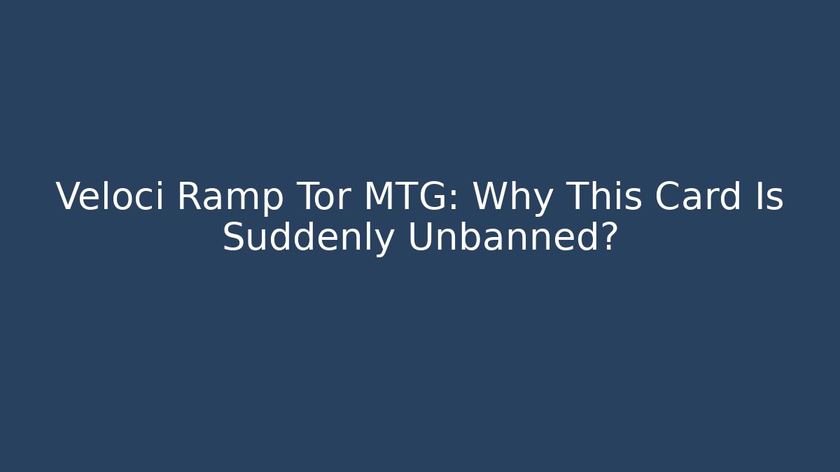 Veloci Ramp Tor MTG: Why This Card Is Suddenly Unbanned?