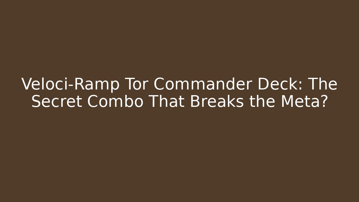 Veloci-Ramp Tor Commander Deck: The Secret Combo That Breaks the Meta?