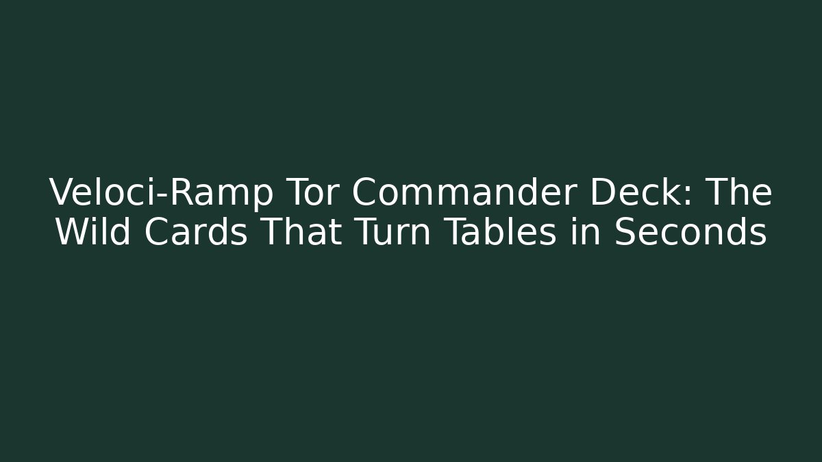 Veloci-Ramp Tor Commander Deck: The Wild Cards That Turn Tables in Seconds