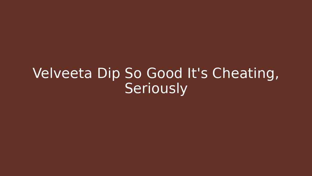 Velveeta Dip So Good It’s Cheating, Seriously - Create More Assets